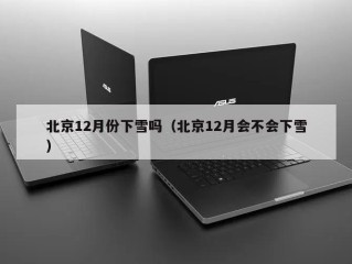 北京12月份下雪吗（北京12月会不会下雪）